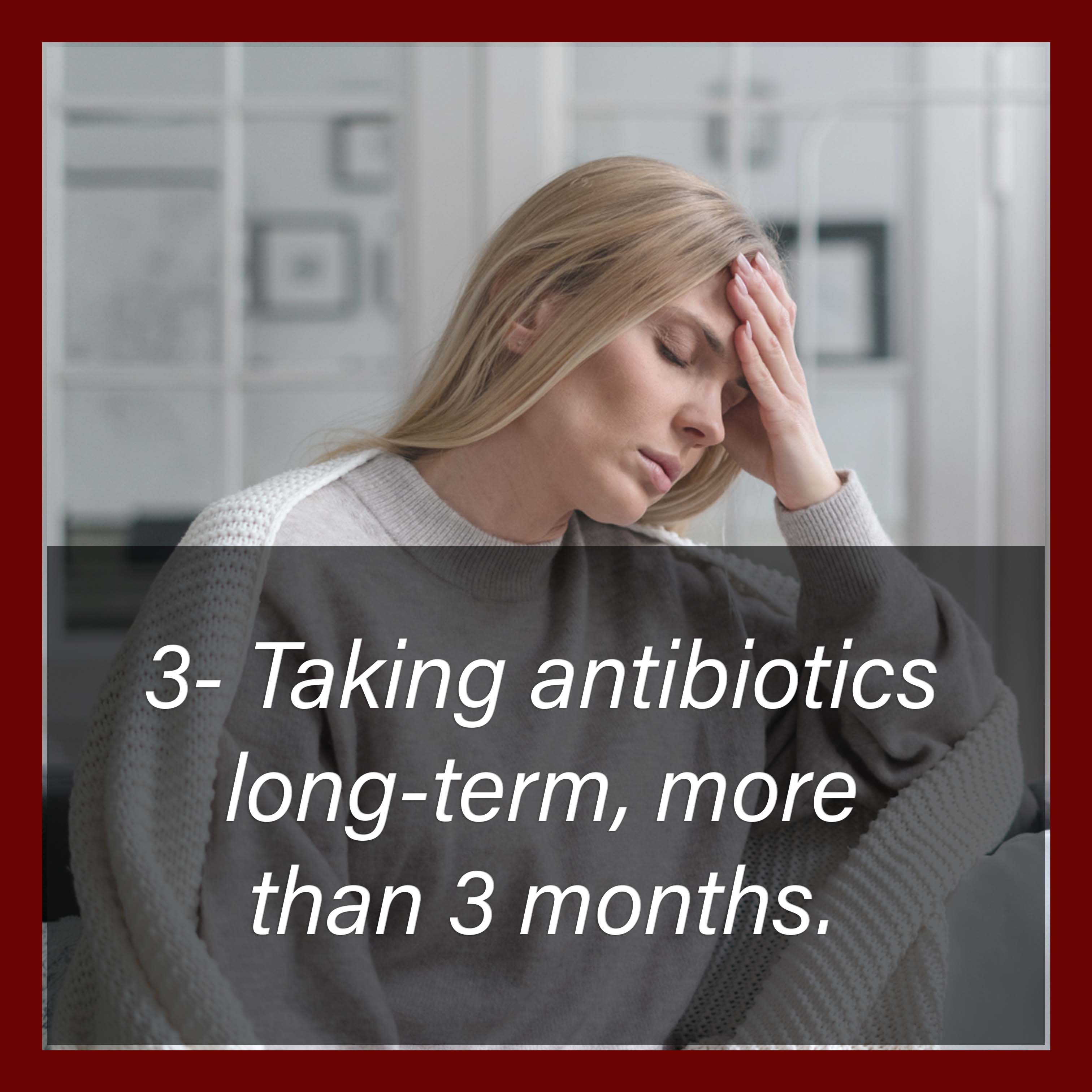 3 Taking antibiotics long-term, more than 3 months in a row.